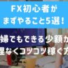 FX初心者の主婦がまずやること5選！少額から無理なくコツコツ稼ぐ方法とは