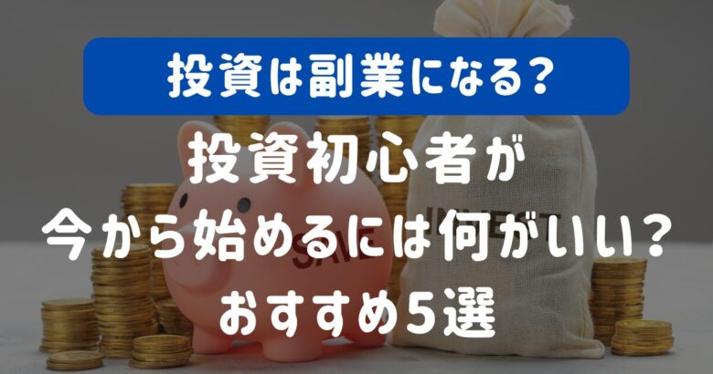 投資は副業になる？投資初心者がいまから始めるには何がいい？おすすめ5選