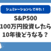 【成長率別シュミレーション】S&P500に100万円を投資したら10年後はいくらになる？