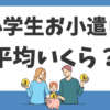 小学生のお小遣いは平均いくら？知っておくべき3つのポイントとは