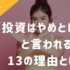 「投資はやめとけ！？」と言われる13の理由とは？