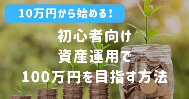 10万円から始める！初心者向けの資産運用で100万円を目指す方法