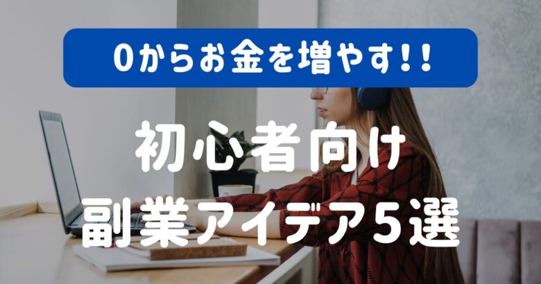 0からお金を増やす方法を詳しく解説！初心者向け副業アイデア5選