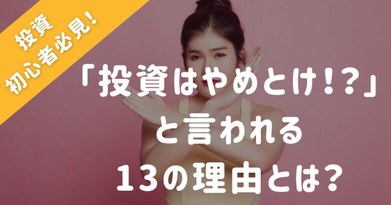 「投資はやめとけ！？」と言われる13の理由とは？