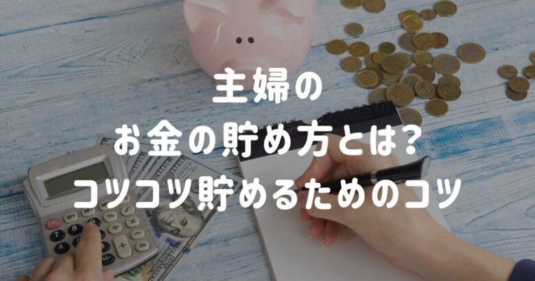 主婦のお金の貯め方とは？コツコツ貯めるためのコツ