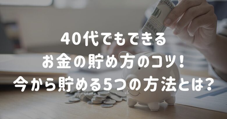 40代でもできるお金の貯め方のコツ！今から貯める5つの方法とは？