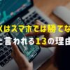 「FXはスマホでは勝てない」と言われる13の理由