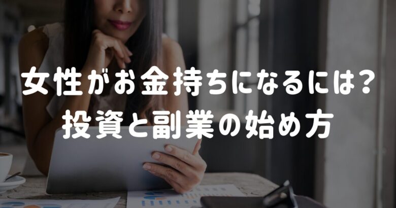 女性がお金持ちになるには？投資と副業の始め方を簡単に解説！